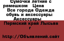 Сумочки летние с ремешком › Цена ­ 4 000 - Все города Одежда, обувь и аксессуары » Аксессуары   . Пермский край,Лысьва г.